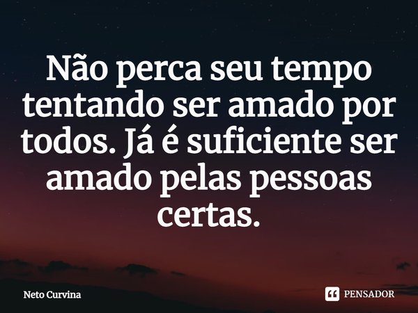 ⁠Não perca seu tempo tentando ser amado por todos. Já é suficiente ser amado pelas pessoas certas.... Frase de Neto Curvina.