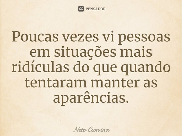 ⁠Poucas vezes vi pessoas em situações mais ridículas do que quando tentaram manter as aparências.... Frase de Neto Curvina.