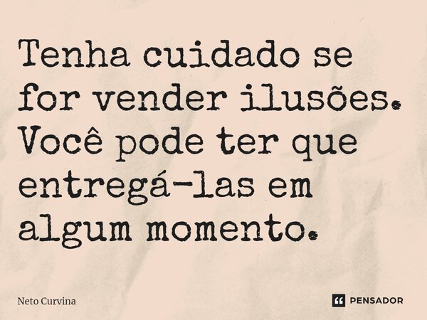 ⁠Tenha cuidado se for vender ilusões. Você pode ter que entregá-las em algum momento.... Frase de Neto Curvina.