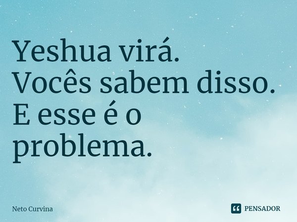 ⁠Yeshua virá.
Vocês sabem disso.
E esse é o problema.... Frase de Neto Curvina.