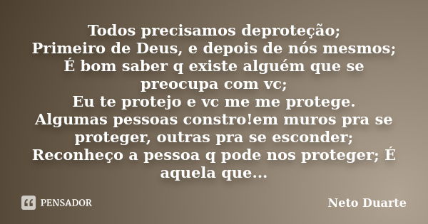 Todos precisamos deproteção; Primeiro de Deus, e depois de nós mesmos; É bom saber q existe alguém que se preocupa com vc; Eu te protejo e vc me me protege. Alg... Frase de Neto Duarte.