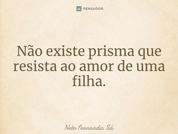 ⁠Não existe prisma que resista ao amor de uma filha.... Frase de Neto Fernandes Sá.