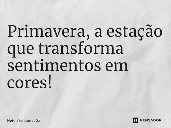 ⁠Primavera, a estação que transforma sentimentos em cores!... Frase de Neto Fernandes Sá.