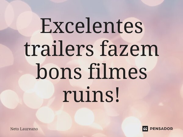 ⁠Excelentes trailers fazem bons filmes ruins!... Frase de Neto Laureano.