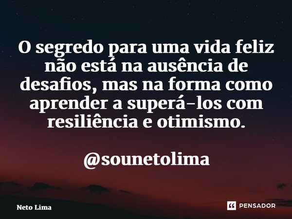 ⁠O segredo para uma vida feliz não está na ausência de desafios, mas na forma como aprender a superá-los com resiliência e otimismo. @sounetolima... Frase de Neto Lima.