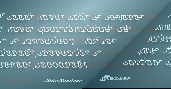 A cada novo dia é sempre uma nova oportunidade de viver e conviver, há os que tirarão proveito e outros apenas passarão.... Frase de Neto Montana.