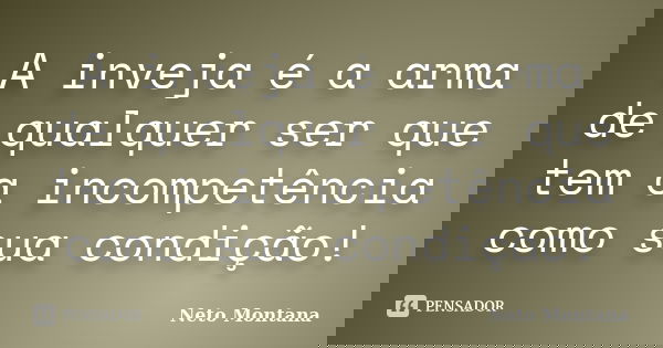 A inveja é a arma de qualquer ser que tem a incompetência como sua condição!... Frase de Neto Montana.