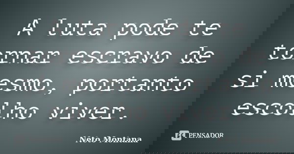 A luta pode te tornar escravo de si mesmo, portanto escolho viver.... Frase de Neto Montana.