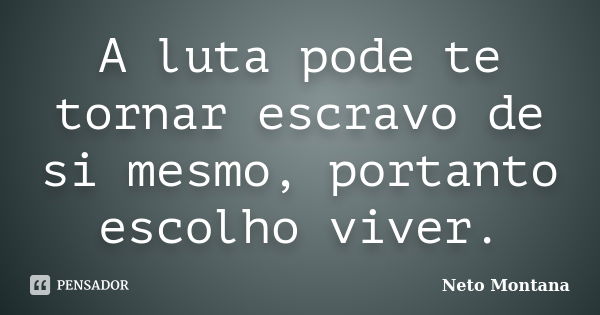 A luta pode te tornar escravo de si mesmo, portanto escolho viver.... Frase de Neto Montana.