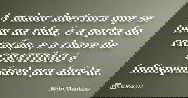 A maior abertura que se tem na vida, é a porta do coração, e a chave de GRATIDÃO é indispensável pra abrí-la.... Frase de Neto Montana.