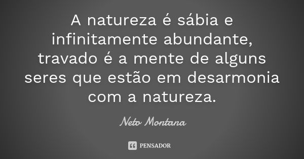 A natureza é sábia e infinitamente abundante, travado é a mente de alguns seres que estão em desarmonia com a natureza.... Frase de Neto Montana.