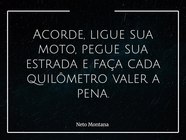 Acorde, ligue sua moto, pegue sua estrada e faça cada quilômetro valer a pena.... Frase de Neto Montana.