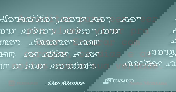 Acreditar para ser, ser pra viver, viver pra amar. Encarar com coragem, os dias e as noites com a sua verdade.... Frase de Neto Montana.