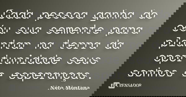 Cada pessoa ganha do céu sua semente para plantar na terra da oportunidade seus sonhos e esperanças.... Frase de Neto Montana.