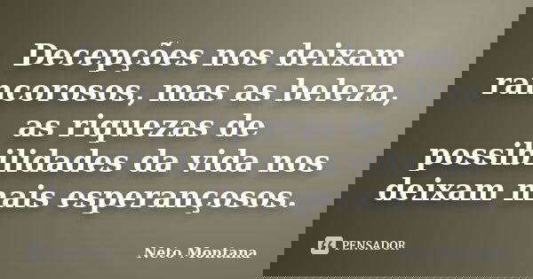 Decepções nos deixam rancorosos, mas as beleza, as riquezas de possibilidades da vida nos deixam mais esperançosos.... Frase de Neto Montana.