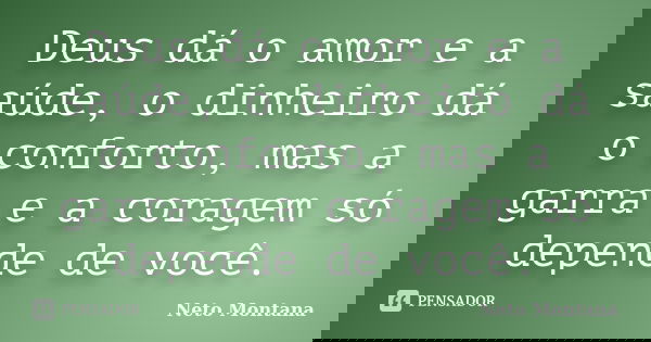 Deus dá o amor e a saúde, o dinheiro dá o conforto, mas a garra e a coragem só depende de você.... Frase de Neto Montana.