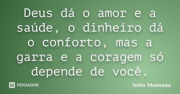 Deus dá o amor e a saúde, o dinheiro dá o conforto, mas a garra e a coragem só depende de você.... Frase de Neto Montana.