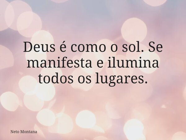 Deus é como o sol. Se manifesta e ilumina todos os lugares.... Frase de Neto Montana.