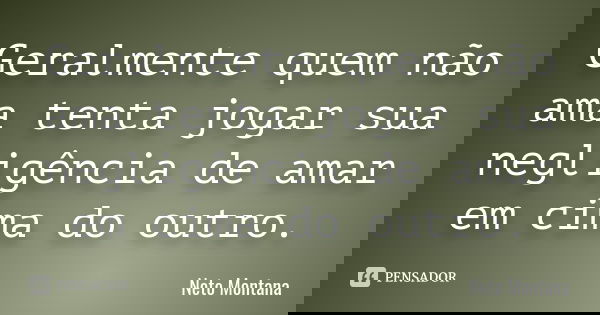 Geralmente quem não ama tenta jogar sua negligência de amar em cima do outro.... Frase de Neto Montana.