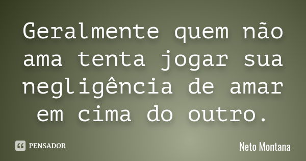 Geralmente quem não ama tenta jogar sua negligência de amar em cima do outro.... Frase de Neto Montana.