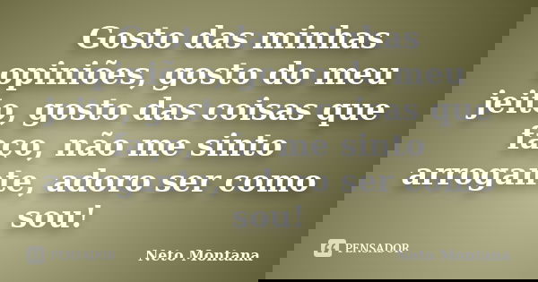 Gosto das minhas opiniões, gosto do meu jeito, gosto das coisas que faço, não me sinto arrogante, adoro ser como sou!... Frase de Neto Montana.