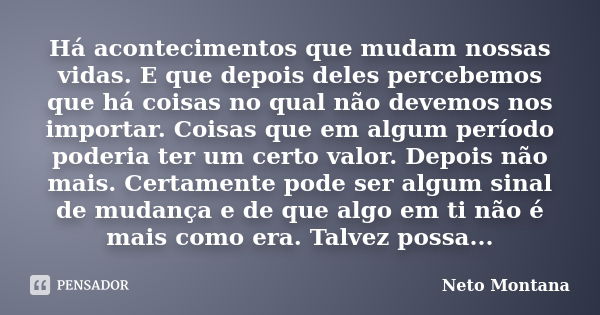 Há acontecimentos que mudam nossas vidas. E que depois deles percebemos que há coisas no qual não devemos nos importar. Coisas que em algum período poderia ter ... Frase de Neto Montana.