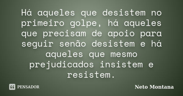 Há aqueles que desistem no primeiro golpe, há aqueles que precisam de apoio para seguir senão desistem e há aqueles que mesmo prejudicados insistem e resistem.... Frase de Neto Montana.