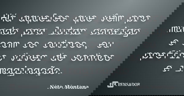 Há aqueles que vêm pro mundo pra lutar consigo e com os outros, eu prefiro viver de sonhos e imaginação.... Frase de Neto Montana.