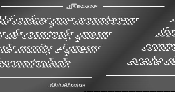 Há coisas que acontecem fora de controle, quem controla muito, é quem acaba descontrolado.... Frase de Neto Montana.
