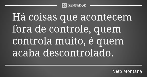 Há coisas que acontecem fora de controle, quem controla muito, é quem acaba descontrolado.... Frase de Neto Montana.