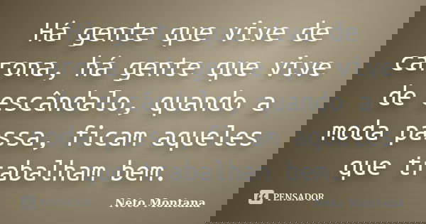 Há gente que vive de carona, há gente que vive de escândalo, quando a moda passa, ficam aqueles que trabalham bem.... Frase de Neto Montana.