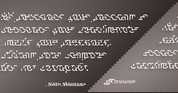 Há pessoas que passam e há pessoas que realmente são mais que pessoas, essas ficam pra sempre carimbadas no coração.... Frase de Neto Montana.