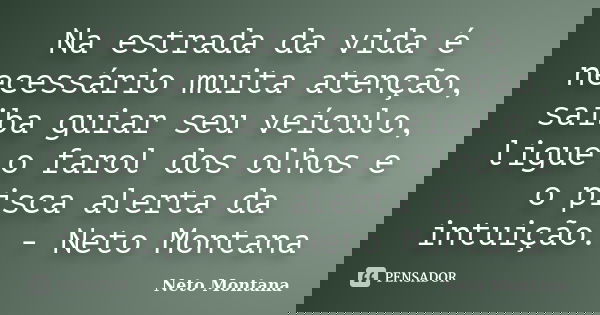 Na estrada da vida é necessário muita atenção, saiba guiar seu veículo, ligue o farol dos olhos e o pisca alerta da intuição. - Neto Montana... Frase de Neto Montana.