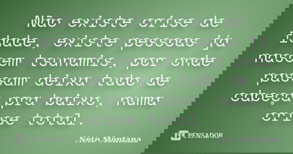 Não existe crise de idade, existe pessoas já nascem tsunamis, por onde passam deixa tudo de cabeça pra baixo, numa crise total.... Frase de Neto Montana.