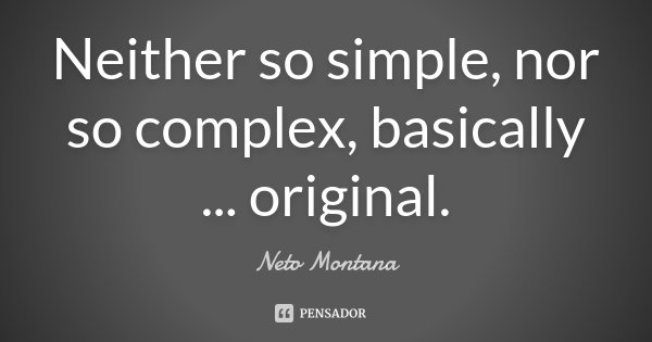Neither so simple, nor so complex, basically ... original.... Frase de Neto Montana.