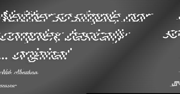 Neither so simple, nor so complex, basically ... original.... Frase de Neto Montana.