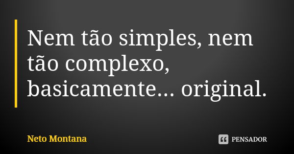 Nem tão simples, nem tão complexo, basicamente... original.... Frase de Neto Montana.