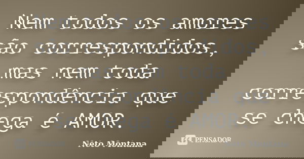 Nem todos os amores são correspondidos, mas nem toda correspondência que se chega é AMOR.... Frase de Neto Montana.