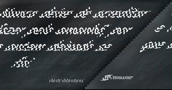 Nunca deixe de acreditar e fazer pelo amanhã, por que o ontem deixado se foi.... Frase de Neto Montana.