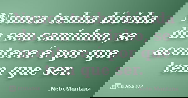 Nunca tenha dúvida do seu caminho, se acontece é por que tem que ser.... Frase de Neto Montana.