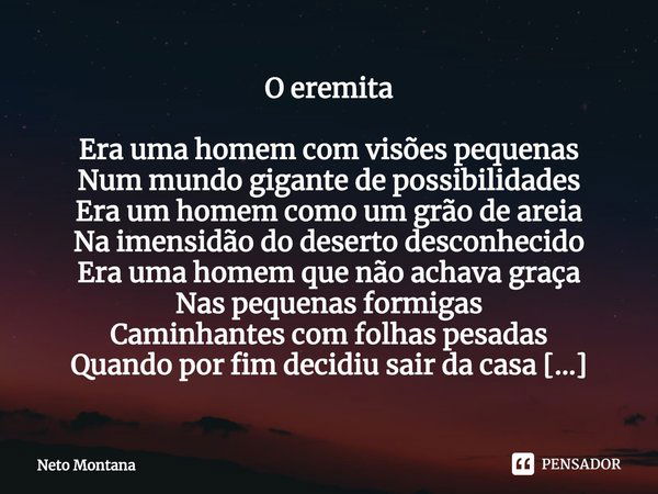 ⁠⁠O eremita Era uma homem com visões pequenas
Num mundo gigante de possibilidades
Era um homem como um grão de areia
Na imensidão do deserto desconhecido
Era um... Frase de Neto Montana.