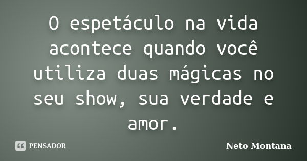 O espetáculo na vida acontece quando você utiliza duas mágicas no seu show, sua verdade e amor.... Frase de Neto Montana.