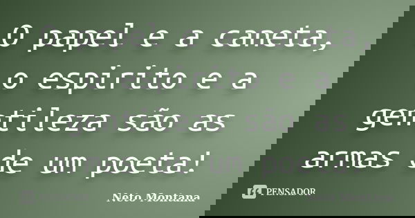 O papel e a caneta, o espirito e a gentileza são as armas de um poeta!... Frase de Neto Montana.
