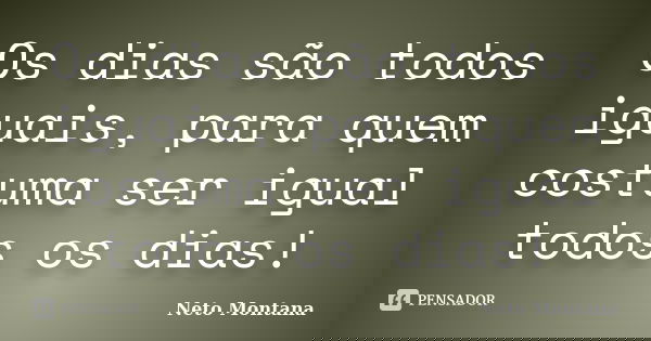 Os dias são todos iguais, para quem costuma ser igual todos os dias!... Frase de Neto Montana.