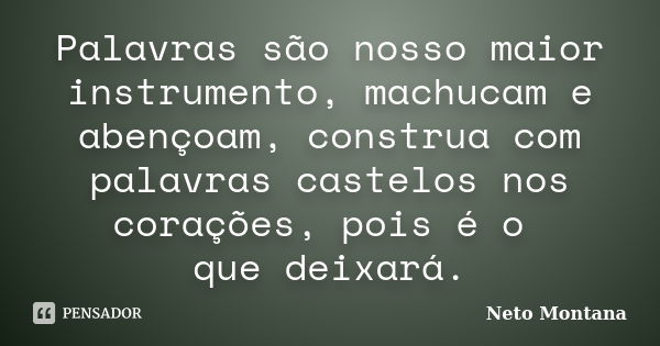 Palavras são nosso maior instrumento, machucam e abençoam, construa com palavras castelos nos corações, pois é o que deixará.... Frase de Neto Montana.