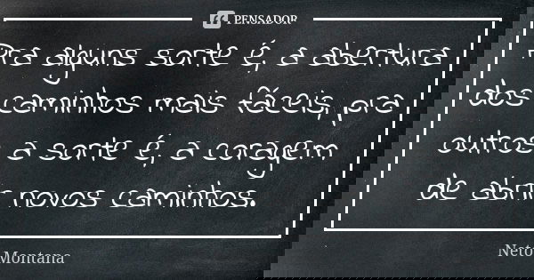 Pra alguns sorte é, a abertura dos caminhos mais fáceis, pra outros a sorte é, a coragem de abrir novos caminhos.... Frase de Neto Montana.