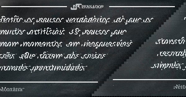 Prefiro os poucos verdadeiros, do que os muitos artificiais. Os poucos que transformam momentos, em inesquecíveis recordações. Que fazem das coisas simples, gra... Frase de Neto Montana.