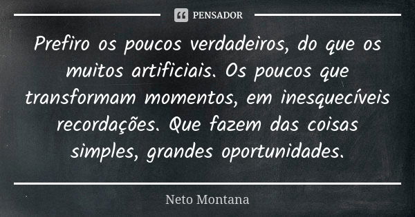 Prefiro os poucos verdadeiros, do que os muitos artificiais. Os poucos que transformam momentos, em inesquecíveis recordações. Que fazem das coisas simples, gra... Frase de Neto Montana.