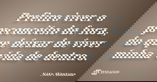 Prefiro viver o preconceito de fora, do que deixar de viver minha vida de dentro.... Frase de Neto Montana.