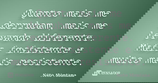 Quanto mais me derrubam, mais me levando diferente. Mais insistente e muito mais resistente.... Frase de Neto Montana.